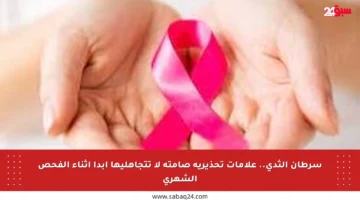 سرطان الثدي.. علامات تحذيرية صامتة لا تتجاهليها أبدا أثناء الفحص الشهري